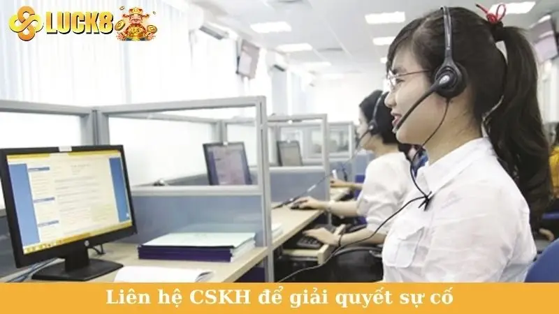 Liên hệ CSKH để giải quyết sự cố